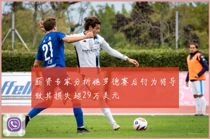 薪资专家分析施罗德赛后行为将导致其损失超29万美元