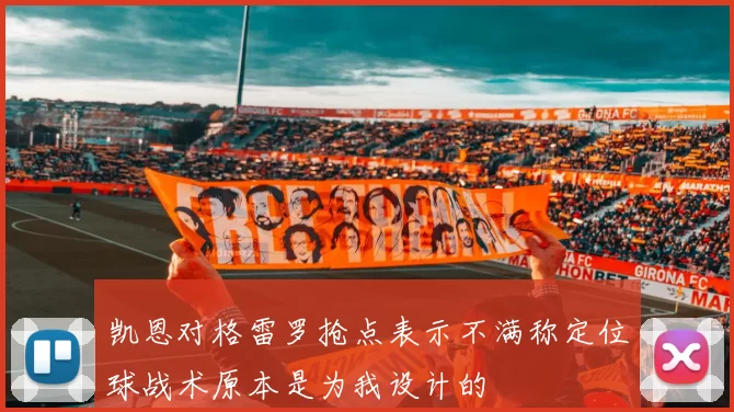 凯恩对格雷罗抢点表示不满称定位球战术原本是为我设计的