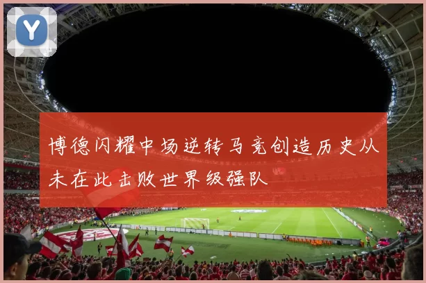 博德闪耀中场逆转马竞创造历史从未在此击败世界级强队