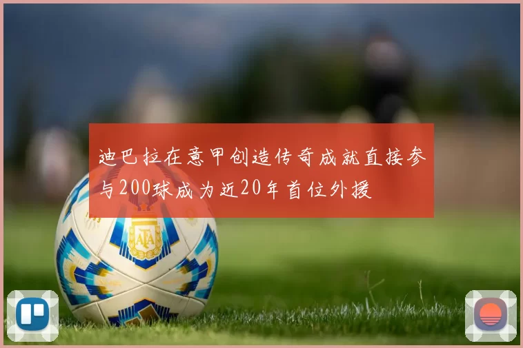 迪巴拉在意甲创造传奇成就直接参与200球成为近20年首位外援